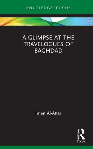 A Glimpse at the Travelogues of Baghdad : Routledge Focus on Literature - Iman Al-Attar