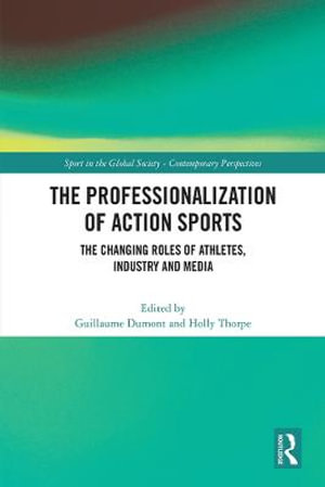 The Professionalization of Action Sports : The Changing Roles of Athletes, Industry and Media - Guillaume Dumont