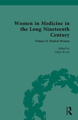 Women in Medicine in the Long Nineteenth Century : Volume II: Medical Women - Claire Brock