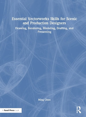 Essential Vectorworks Skills for Scenic and Production Designers : Drawing, Rendering, Modeling, Drafting, and Presenting - Ming Chen