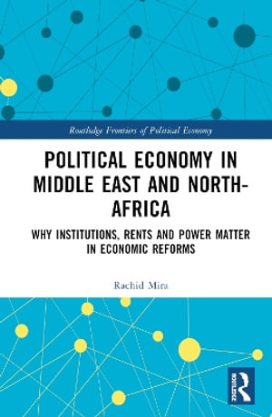 Political Economy in Middle East and North-Africa : Why Institutions, Rents and Power Matter in Economic Reforms - Rachid Mira