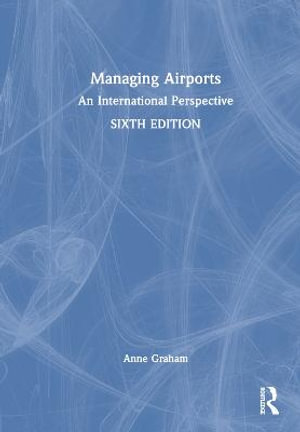 Managing Airports : 6th Edition - An International Perspective - Anne Graham