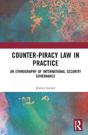 Counter-Piracy Law in Practice : An Ethnography of International Security Governance - Jessica Larsen