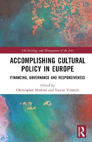 Accomplishing Cultural Policy in Europe : Financing, Governance and Responsiveness - Christopher Mathieu