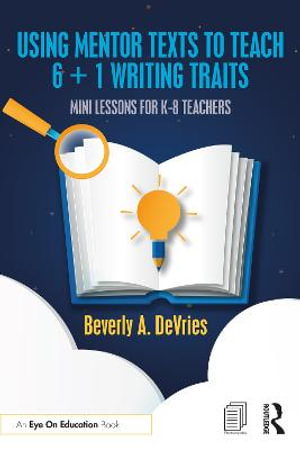 Using Mentor Texts to Teach 6 + 1 Writing Traits : Mini Lessons for K-8 Teachers - Beverly A. DeVries