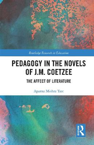 Pedagogy in the Novels of J.M. Coetzee : The Affect of Literature - Aparna Mishra Tarc