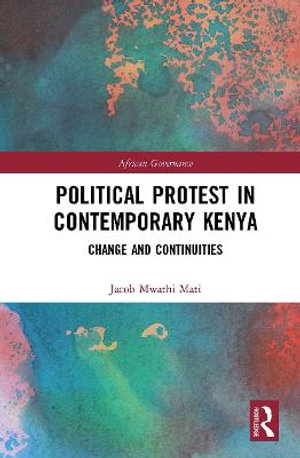 Political Protest in Contemporary Kenya : Change and Continuities - Jacob Mwathi Mati