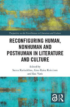 Reconfiguring Human, Nonhuman and Posthuman in Literature and Culture : Perspectives on the Non-Human in Literature and Culture - Sanna Karkulehto