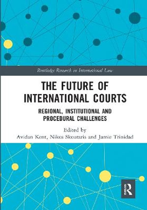 The Future of International Courts : Regional, Institutional and Procedural Challenges - Avidan Kent