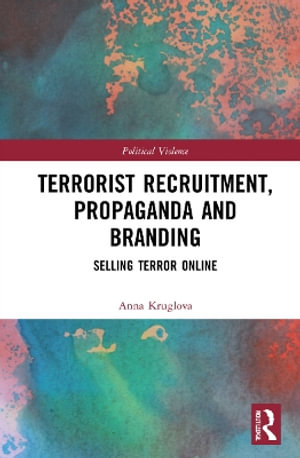 Terrorist Recruitment, Propaganda and Branding : Selling Terror Online - Anna Kruglova