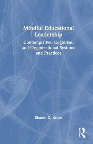 Mindful Educational Leadership : Contemplative, Cognitive, and Organizational Systems and Practices - Sharon D. Kruse