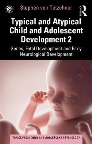 Typical and Atypical Child and Adolescent Development 2 Genes, Fetal Development and Early Neurological Development : Topics from Child and Adolescent Psychology - Stephen von Tetzchner