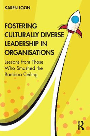 Fostering Culturally Diverse Leadership in Organisations : Lessons from Those Who Smashed the Bamboo Ceiling - Karen Loon