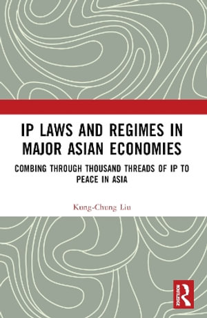 IP Laws and Regimes in Major Asian Economies : Combing through Thousand Threads of IP to Peace in Asia - Kung-Chung Liu