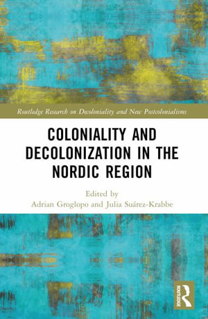 Coloniality and Decolonisation in the Nordic Region : Routledge Research on Decoloniality and New Postcolonialisms - AdriÃ¡n Groglopo