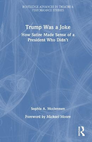 Trump Was a Joke : How Satire Made Sense of a President Who Didn't - Sophia A Mcclennen