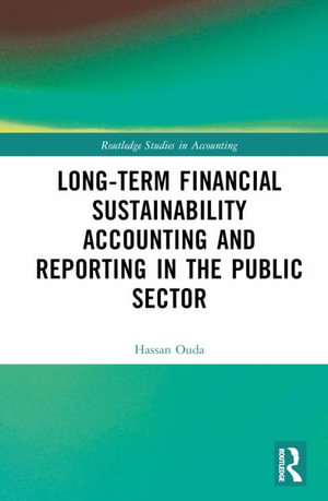 Long-Term Financial Sustainability Accounting and Reporting in the Public Sector : Routledge Studies in Accounting - Hassan Ouda