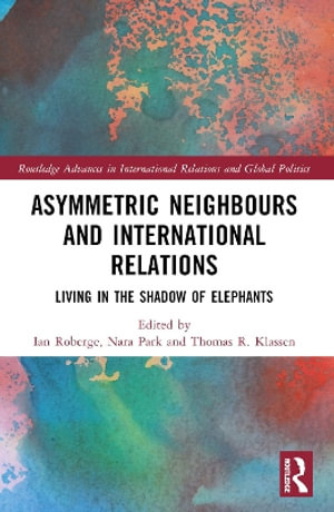 Asymmetric Neighbors and International Relations : Living in the Shadow of Elephants - Ian Roberge