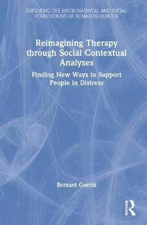 Reimagining Therapy through Social Contextual Analyses : Finding New Ways to Support People in Distress - Bernard Guerin