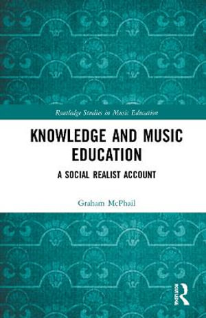 Knowledge and Music Education : A Social Realist Account - Graham J. McPhail