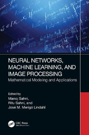 Neural Networks, Machine Learning, and Image Processing : Mathematical Modeling and Applications - Manoj Sahni