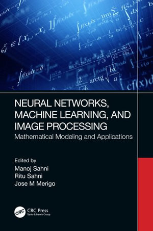 Neural Networks, Machine Learning, and Image Processing : Mathematical Modeling and Applications - Manoj Sahni