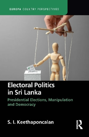 Electoral Politics in Sri Lanka : Presidential Elections, Manipulation and Democracy - S. Keethaponcalan