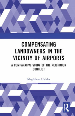 Compensating Landowners in the Vicinity of Airports : A Comparative Study of the Neighbour Conflict - Magdalena Habdas