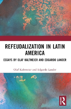 Refeudalization and the Crisis of Civilization : Political essays by Olaf Kaltmeier and Edgardo Lander - Olaf Kaltmeier