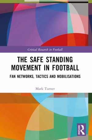 The Safe Standing Movement in Football : Fan Networks, Tactics, and Mobilisations - Mark Turner