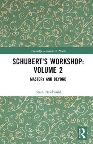 Schubert's Workshop : Volume 2: Mastery and Beyond - Brian Newbould