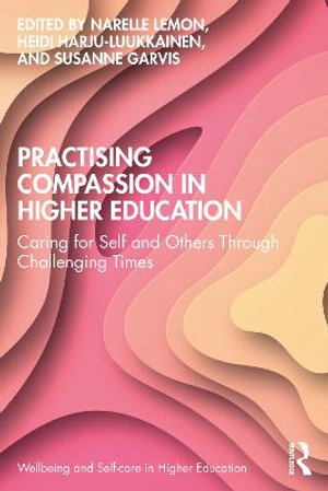 Practising Compassion in Higher Education : Caring for Self and Others Through Challenging Times - Narelle Lemon