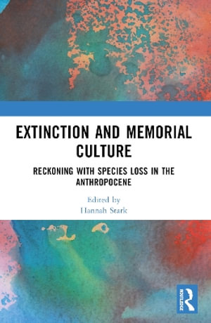 Extinction and Memorial Culture : Reckoning with Species Loss in the Anthropocene - Hannah Stark