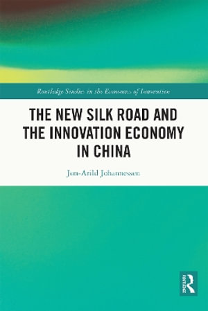 The New Silk Road and the Innovation Economy in China : Routledge Studies in the Economics of Innovation - Jon-Arild Johannessen