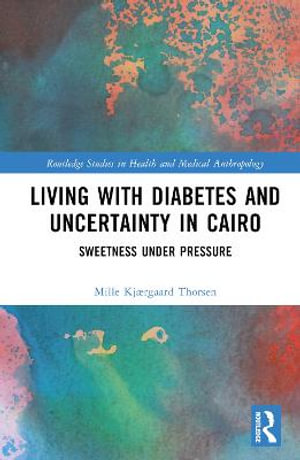 Living with Diabetes and Uncertainty in Cairo : Sweetness Under Pressure - Mille KjÃ¦rgaard Thorsen