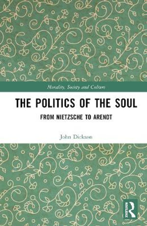 The Politics of the Soul : From Nietzsche to Arendt - John Dickson