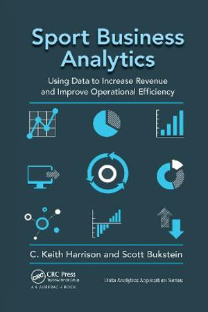 Sport Business Analytics : Using Data to Increase Revenue and Improve Operational Efficiency - C. Keith Harrison