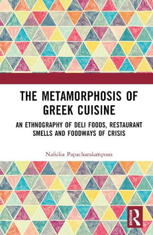 The Metamorphosis of Greek Cuisine : An Ethnography of Deli Foods, Restaurant Smells and Foodways of Crisis - Nafsika Papacharalampous