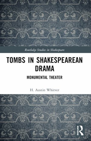 Tombs in Shakespearean Drama : Monumental Theater - H. Austin Whitver