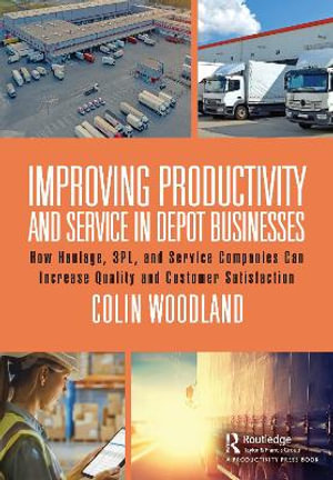 Improving Productivity and Service in Depot Businesses : How Haulage, 3PL, and Service Companies Can Increase Quality and Customer Satisfaction - Colin Woodland