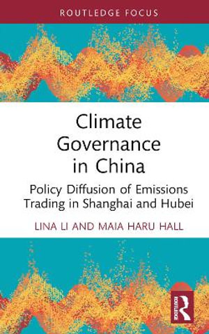 Climate Governance in China : Policy Diffusion of Emissions Trading in Shanghai and Hubei - Lina Li