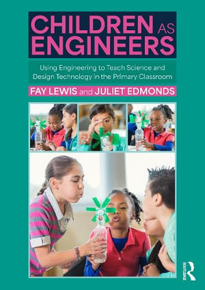 Children as Engineers : Teaching Science, Design Technology and Sustainability through Engineering in the Primary Classroom - Fay Lewis