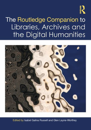 The Routledge Companion to Libraries, Archives, and the Digital Humanities : Routledge Companions to the Digital Humanities - Isabel Galina Russell