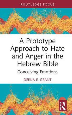 A Prototype Approach to Hate and Anger in the Hebrew Bible : Routledge Interdisciplinary Perspectives on Biblical Criticism - Deena Grant