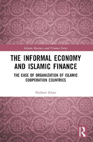 The Informal Economy and Islamic Finance : The Case of Organisation of Islamic Cooperation Countries - Shabeer Khan