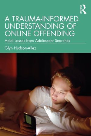 A Trauma-Informed Understanding of Online Offending : Adult Losses from Adolescent Searches - Glyn Hudson-Allez