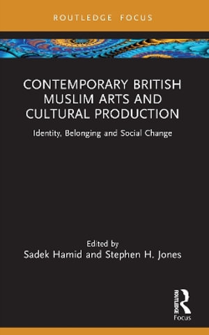 Contemporary British Muslim Arts and Cultural Production : Identity, Belonging and Social Change - Sadek Hamid