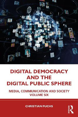 Digital Democracy and the Digital Public Sphere : Media, Communication and Society Volume Six - Christian Fuchs