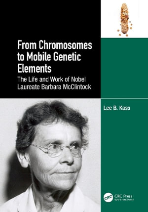 From Chromosomes to Mobile Genetic Elements : The Life and Work of Nobel Laureate Barbara McClintock - Lee B. Kass