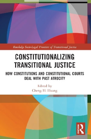 Constitutionalizing Transitional Justice : How Constitutions and Constitutional Courts Deal with Past Atrocity - Cheng-Yi Huang